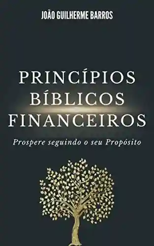 Capa do livro: Princípios Bíblicos Financeiros: Prospere seguindo o seu Propósito - Ler Online pdf