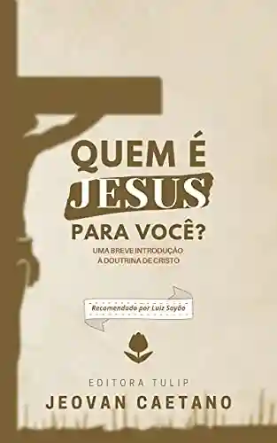 Capa do livro: Quem é Jesus Para Você?: Uma Breve Introdução à Doutrina de Cristo - Ler Online pdf