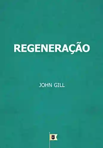 Livro PDF: Regeneração, por John Gill: Livro 6, Capítulo 11, A Body of Doctrinal Divinity, por John Gill