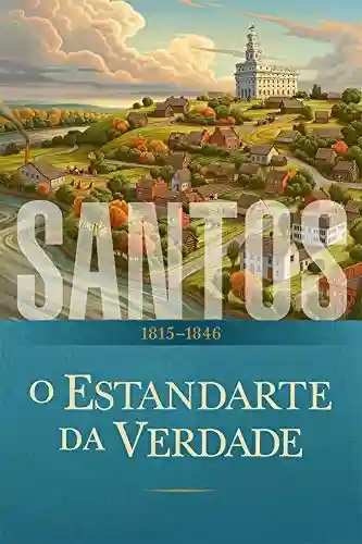 Livro PDF: Santos: A História da Igreja de Jesus Cristo nos Últimos Dias: O Estandarte da Verdade: 1815–1846