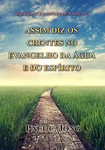 Livro PDF: SERMÕES NO EVANGELHO DE MATEUS (V) – ASSIM DIZ OS CRENTES NO EVANGELHO DA ÁGUA E DO ESPÍRITO