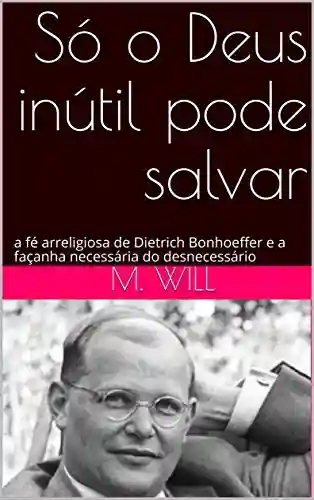 Livro PDF: Só o Deus inútil pode salvar: a fé arreligiosa de Dietrich Bonhoeffer e a façanha necessária do desnecessário