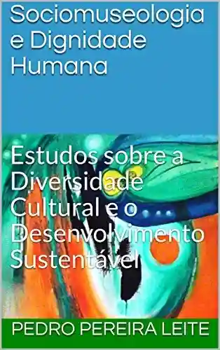 Capa do livro: Sociomuseologia e Dignidade Humana: Estudos sobre a Diversidade Cultural e o Desenvolvimento Sustentável - Ler Online pdf