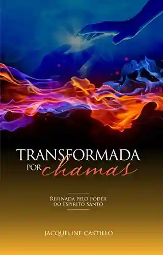 Livro PDF: TRANSFORMADA POR CHAMAS: Refinada pelo poder do Espirito Santo (Jaqueline Castillo Livro 2)