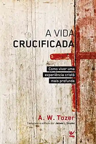 Livro PDF: Vida Crucificada, A – Como viver uma experiência cristã mais profunda