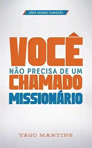 Capa do livro: Você não precisa de um chamado missionário (A Grande Comissão é bem maior do que você imagina Livro 1) - Ler Online pdf