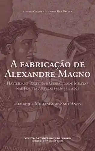 Livro PDF: A fabricação de Alexandre Magno: habilidade política e genialidade militar nas fontes antigas (336-331 AEC)