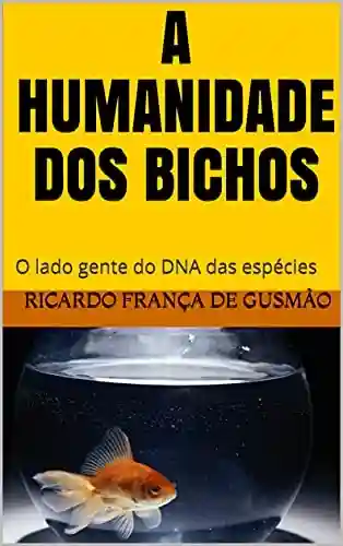 Livro PDF: A HUMANIDADE DOS BICHOS: O lado gente do DNA das espécies