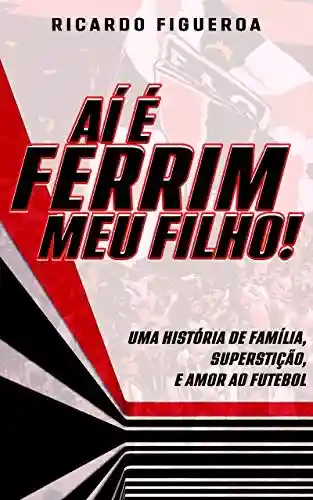Livro PDF: Aí é Ferrim, meu Filho!: Uma história de Família, Futebol, Superstição, e Amor pelo Ferroviário!