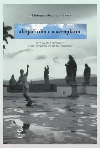 Livro PDF: Aleijadinho e o aeroplano: O paraíso barroco e a contrução do herói colonial