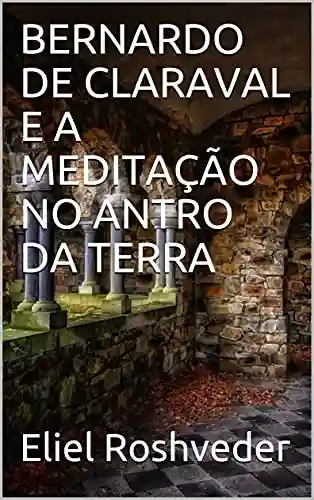 Livro PDF BERNARDO DE CLARAVAL E A MEDITAÇÃO NO ANTRO DA TERRA