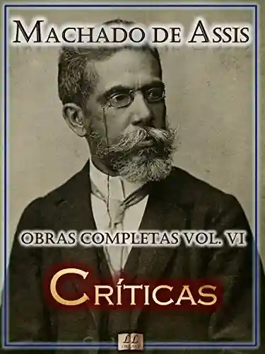 Livro PDF: Críticas de Machado de Assis – Obras Completas [Ilustrado, Notas, Biografia com Análises e Críticas] – Vol. VI: Crítica (Obras Completas de Machado de Assis Livro 6)