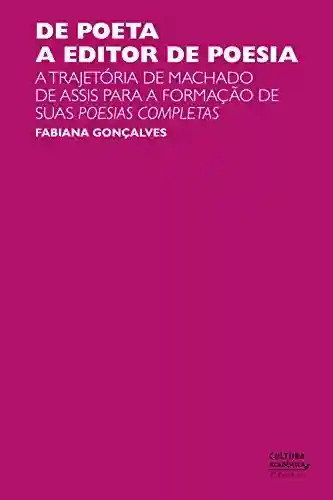Livro PDF: De poeta a editor de poesia: a trajetória de Machado de Assis para a formação de suas Poesias completas