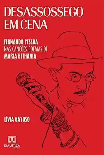 Livro PDF: Desassossego em Cena: Fernando Pessoa nas Canções-poemas de Maria Bethânia