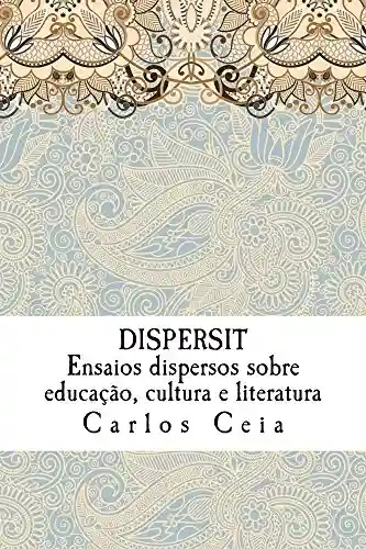 Livro PDF: Dispersit: Ensaios dispersos sobre educação, cultura e literatura (Obras Completas de Carlos Ceia Livro 17)