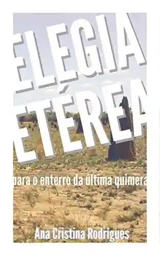 Livro PDF Elegia etérea para o enterro da última quimera: Um conto do Atlas Ageográfico de Lugares Imaginados