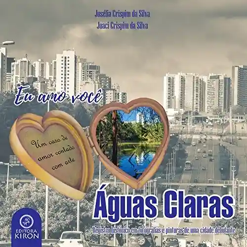 Livro PDF: Eu amo você, Águas Claras: Registro histórico em fotografias e pinturas de uma cidade debutante (1)
