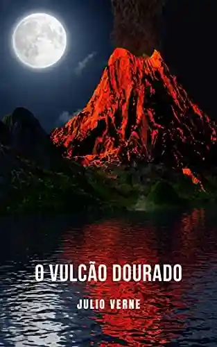Capa do livro: O Vulcão Dourado: Um romance de aventura de ficção científica contado por Júlio Verne - Ler Online pdf