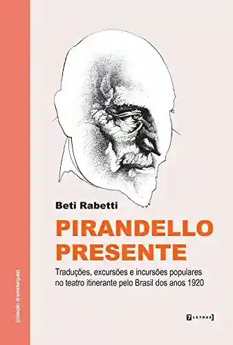 Livro PDF: Pirandello presente: Traduções, excursões e incursões populares no teatro itinerante pelo Brasil dos anos 1920