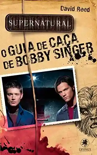 Livro PDF: Supernatural – O Guia da Caça de Bobby Singer (Coleção Supernatural)