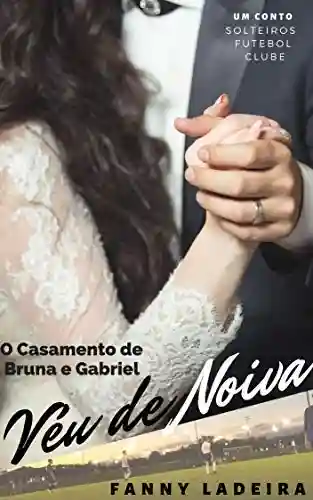 Capa do livro: Véu de Noiva: O casamento de Bruna e Gabriel (Solteiros Futebol Clube Livro 13) - Ler Online pdf